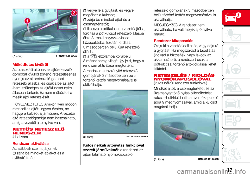 Abarth 124 Spider 2016  Kezelési és karbantartási útmutató (in Hungarian) Működtetés kívülről
Az utasoldali ajtónak az ajtóreteszelő
gombbal kívülről történő reteszeléséhez
nyomja az ajtóreteszelő gombot
reteszelő állásba, és csukja be az ajtót
(nem 