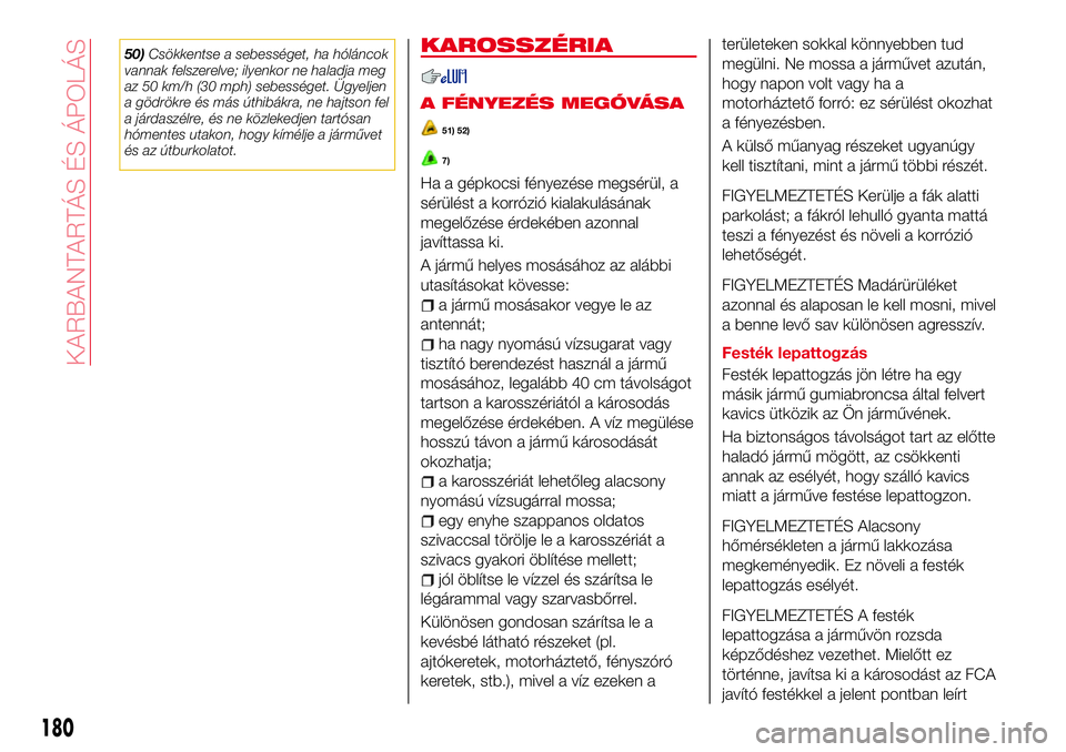 Abarth 124 Spider 2016 Kezelési és karbantartási útmutató (in Hungarian) 50)Csökkentse a sebességet, ha hóláncok
vannak felszerelve; ilyenkor ne haladja meg
az 50 km/h (30 mph) sebességet. Ügyeljen
a gödrökre és más úthibákra, ne hajtson fel
a járdaszélre, é Abarth 124 Spider 2016 Kezelési és karbantartási útmutató (in Hungarian) 50)Csökkentse a sebességet, ha hóláncok
vannak felszerelve; ilyenkor ne haladja meg
az 50 km/h (30 mph) sebességet. Ügyeljen
a gödrökre és más úthibákra, ne hajtson fel
a járdaszélre, é