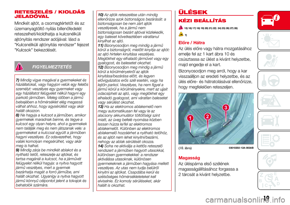 Abarth 124 Spider 2016  Kezelési és karbantartási útmutató (in Hungarian) RETESZELÉS / KIOLDÁS
JELADÓVAL
Mindkét ajtót, a csomagtértetőt és az
üzemanyagtöltő nyílás billenőfedelét
reteszelheti/kioldhatja a kulcsnélküli
ajtónyitás rendszer adójával: lás