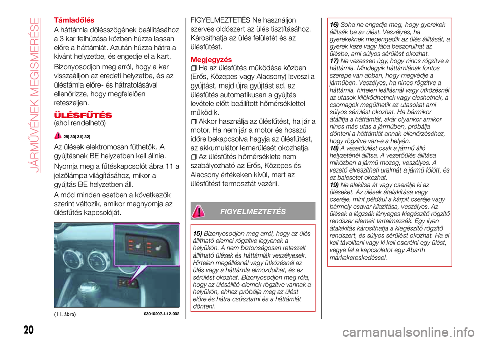 Abarth 124 Spider 2016 Kezelési és karbantartási útmutató (in Hungarian) Támladőlés
A háttámla dőlésszögének beállításához
a 3 kar felhúzása közben húzza lassan
előre a háttámlát. Azután húzza hátra a
kívánt helyzetbe, és engedje el a kart.
Bizon Abarth 124 Spider 2016 Kezelési és karbantartási útmutató (in Hungarian) Támladőlés
A háttámla dőlésszögének beállításához
a 3 kar felhúzása közben húzza lassan
előre a háttámlát. Azután húzza hátra a
kívánt helyzetbe, és engedje el a kart.
Bizon