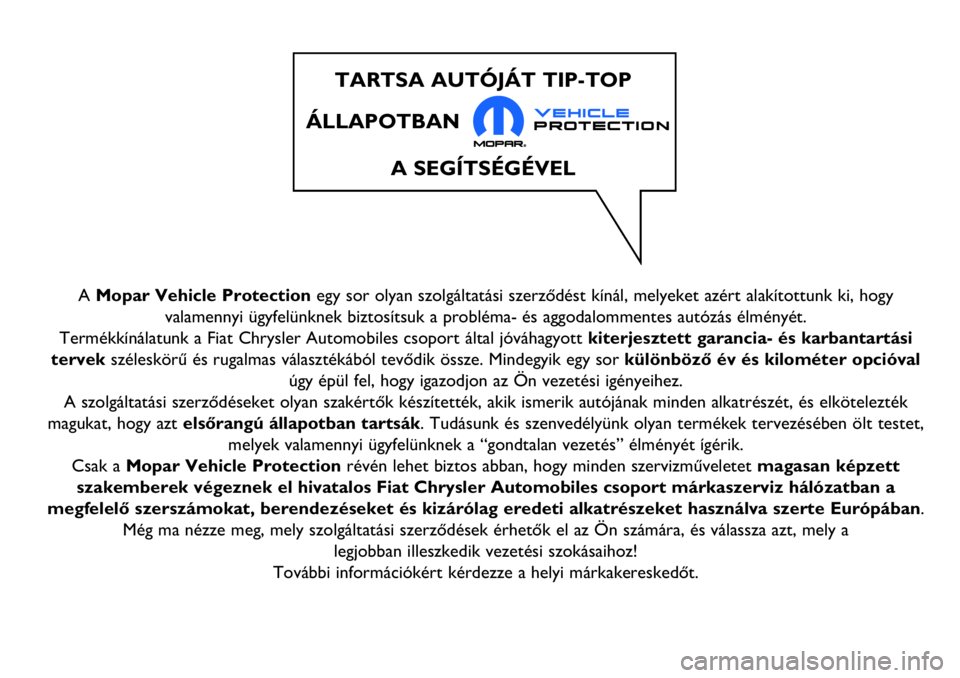 Abarth 124 Spider 2016  Kezelési és karbantartási útmutató (in Hungarian) A Mopar Vehicle Protectionegy sor olyan szolgáltatási szerződést kínál, melyeket azért alakítottunk ki, hogy
valamennyi ügyfelünknek biztosítsuk a probléma- és aggodalommentes autózás 