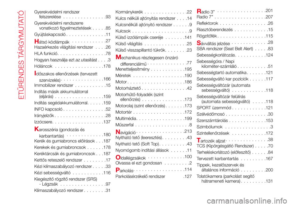 Abarth 124 Spider 2016  Kezelési és karbantartási útmutató (in Hungarian) Gyerekvédelmi rendszer
felszerelése...............93
Gyerekvédelmi rendszerre
vonatkozó figyelmeztetések.....85
Gyújtáskapcsoló..............11
Hátsó ködlámpák............27
Hazaérkezés