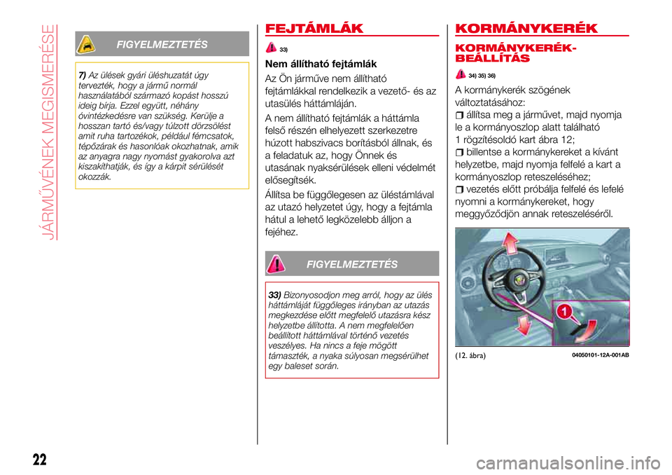 Abarth 124 Spider 2016  Kezelési és karbantartási útmutató (in Hungarian) FIGYELMEZTETÉS
7)Az ülések gyári üléshuzatát úgy
tervezték, hogy a jármű normál
használatából származó kopást hosszú
ideig bírja. Ezzel együtt, néhány
óvintézkedésre van szü