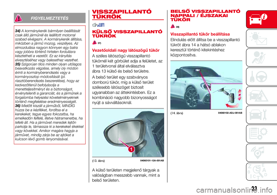 Abarth 124 Spider 2016 Kezelési és karbantartási útmutató (in Hungarian) FIGYELMEZTETÉS
34)A kormánykerék bármilyen beállítását
csak álló járműnél és leállított motorral
szabad elvégezni. A kormánykerék állítása,
miközben a jármű mozog, veszélyes. Abarth 124 Spider 2016 Kezelési és karbantartási útmutató (in Hungarian) FIGYELMEZTETÉS
34)A kormánykerék bármilyen beállítását
csak álló járműnél és leállított motorral
szabad elvégezni. A kormánykerék állítása,
miközben a jármű mozog, veszélyes.