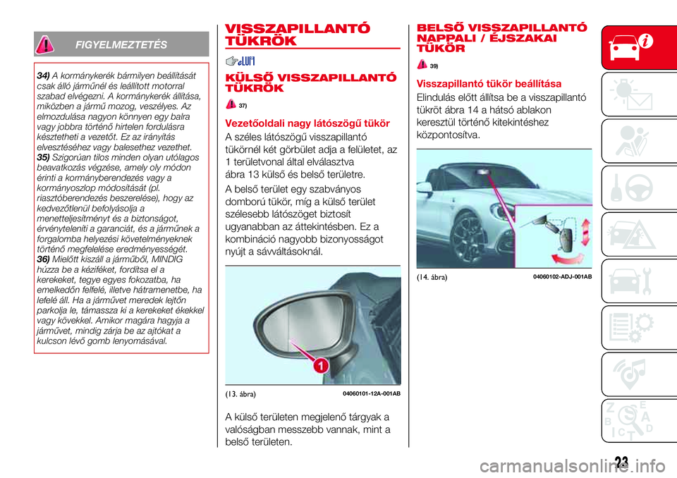 Abarth 124 Spider 2016  Kezelési és karbantartási útmutató (in Hungarian) FIGYELMEZTETÉS
34)A kormánykerék bármilyen beállítását
csak álló járműnél és leállított motorral
szabad elvégezni. A kormánykerék állítása,
miközben a jármű mozog, veszélyes.