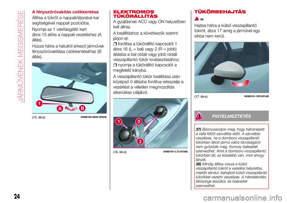 Abarth 124 Spider 2016  Kezelési és karbantartási útmutató (in Hungarian) A fényszóróvakítás csökkentése
Állítsa a tükröt a nappali/éjszakai kar
segítségével nappali pozícióba.
Nyomja az 1 vakításgátló kart
ábra 15 előre a nappali vezetéshez (A
áll�