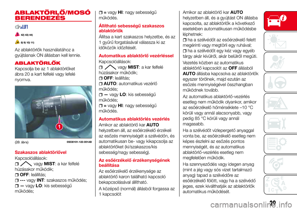 Abarth 124 Spider 2016  Kezelési és karbantartási útmutató (in Hungarian) ABLAKTÖRLŐ/MOSÓ
BERENDEZÉS
42) 43) 44)
8) 9) 10) 11)
Az ablaktörlők használatához a
gyújtásnak ON állásban kell lennie.
ABLAKTÖRLŐK
Kapcsolja be az 1 ablaktörlőket
ábra 20 a kart felf