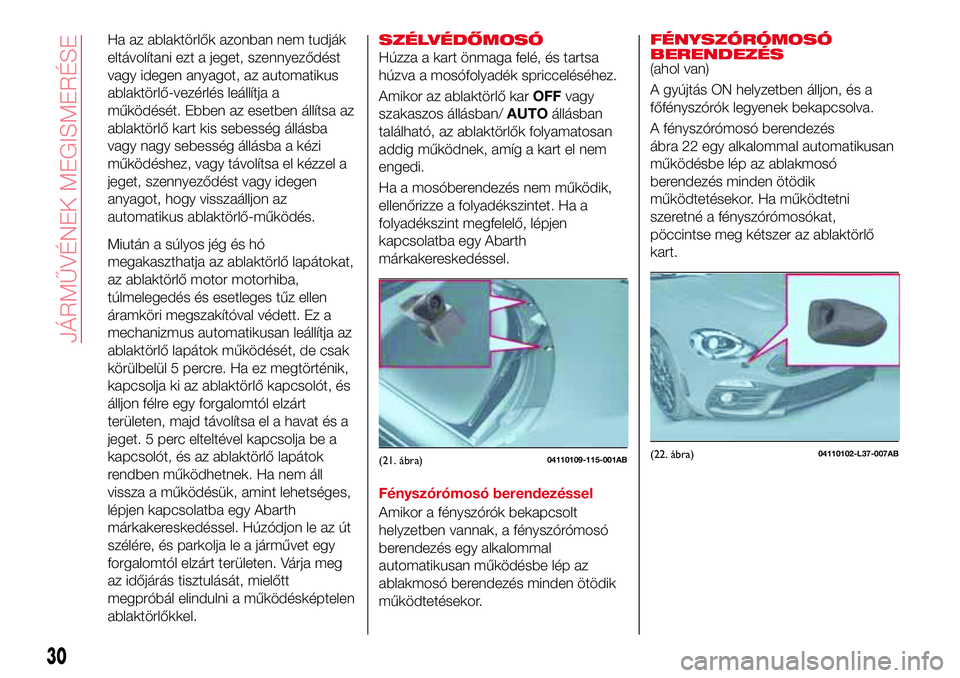 Abarth 124 Spider 2016  Kezelési és karbantartási útmutató (in Hungarian) Ha az ablaktörlők azonban nem tudják
eltávolítani ezt a jeget, szennyeződést
vagy idegen anyagot, az automatikus
ablaktörlő-vezérlés leállítja a
működését. Ebben az esetben állítsa 