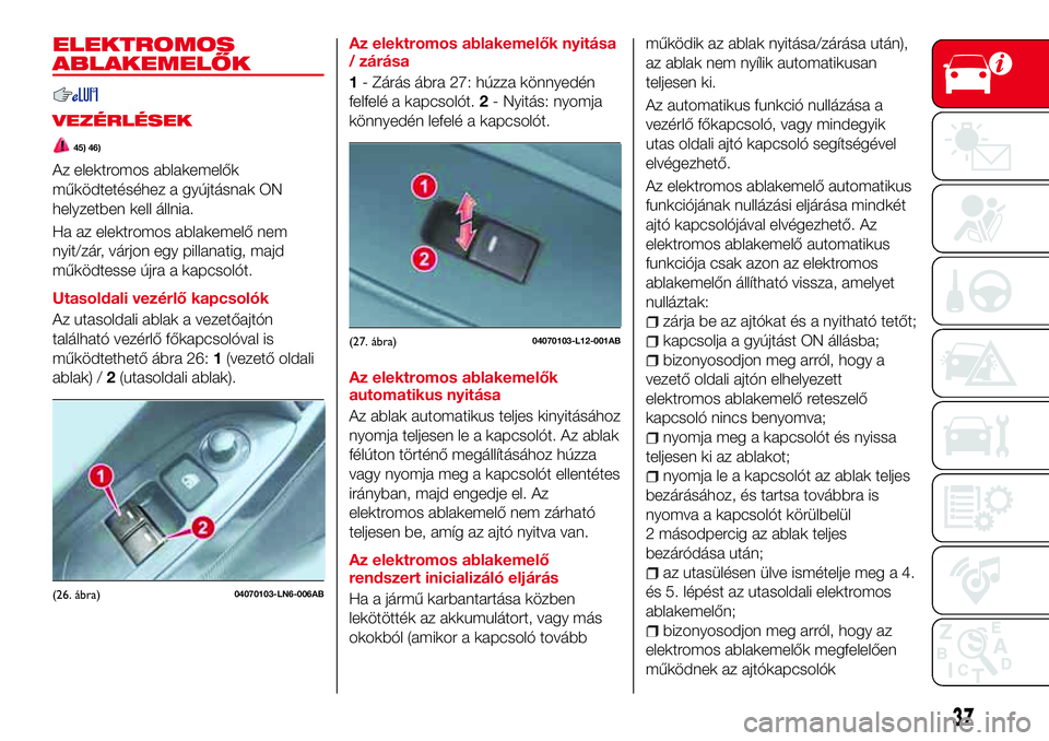 Abarth 124 Spider 2016  Kezelési és karbantartási útmutató (in Hungarian) ELEKTROMOS
ABLAKEMELŐK
VEZÉRLÉSEK
45) 46)
Az elektromos ablakemelők
működtetéséhez a gyújtásnak ON
helyzetben kell állnia.
Ha az elektromos ablakemelő nem
nyit/zár, várjon egy pillanatig