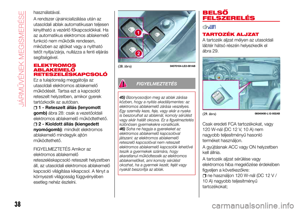 Abarth 124 Spider 2016  Kezelési és karbantartási útmutató (in Hungarian) használatával.
A rendszer újrainicializálása után az
utasoldali ablak automatikusan teljesen
kinyitható a vezérlő főkapcsolókkal. Ha
az automatikus elektromos ablakemelő
funkció nem műk�