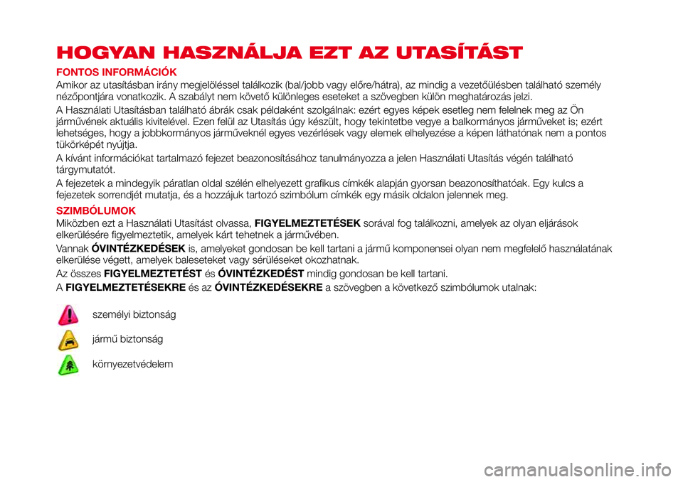 Abarth 124 Spider 2016  Kezelési és karbantartási útmutató (in Hungarian) HOGYAN HASZNÁLJA EZT AZ UTASÍTÁST
FONTOS INFORMÁCIÓK
Amikor az utasításban irány megjelöléssel találkozik (bal/jobb vagy előre/hátra), az mindig a vezetőülésben található személy
n