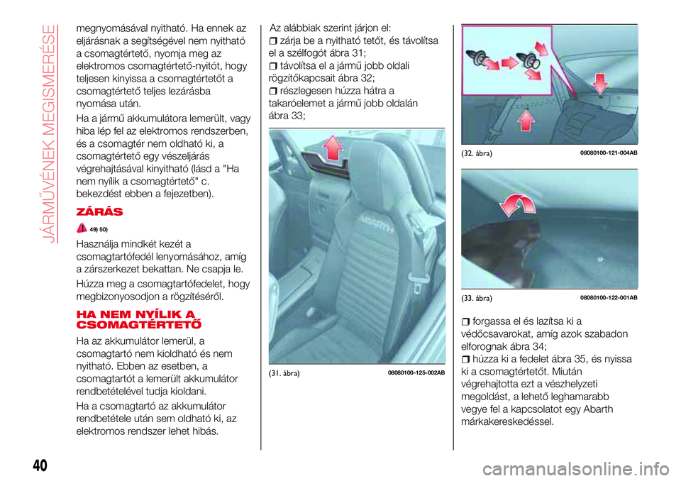 Abarth 124 Spider 2016 Kezelési és karbantartási útmutató (in Hungarian) megnyomásával nyitható. Ha ennek az
eljárásnak a segítségével nem nyitható
a csomagtértető, nyomja meg az
elektromos csomagtértető-nyitót, hogy
teljesen kinyissa a csomagtértetőt a
cso Abarth 124 Spider 2016 Kezelési és karbantartási útmutató (in Hungarian) megnyomásával nyitható. Ha ennek az
eljárásnak a segítségével nem nyitható
a csomagtértető, nyomja meg az
elektromos csomagtértető-nyitót, hogy
teljesen kinyissa a csomagtértetőt a
cso