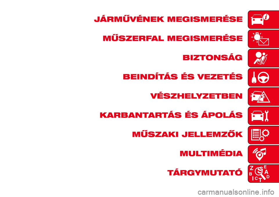 Abarth 124 Spider 2016  Kezelési és karbantartási útmutató (in Hungarian) JÁRMŰVÉNEK MEGISMERÉSE
MŰSZERFAL MEGISMERÉSE
BIZTONSÁG
BEINDÍTÁS ÉS VEZETÉS
VÉSZHELYZETBEN
KARBANTARTÁS ÉS ÁPOLÁS
MŰSZAKI JELLEMZŐK
MULTIMÉDIA
TÁRGYMUTATÓ 