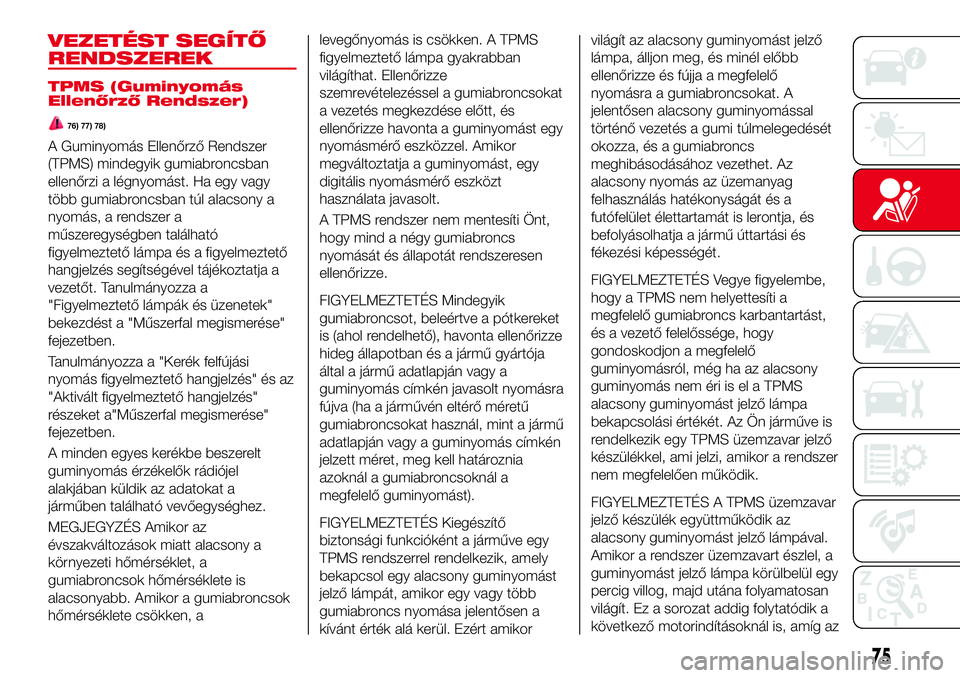 Abarth 124 Spider 2016 Kezelési és karbantartási útmutató (in Hungarian) VEZETÉST SEGÍTŐ
RENDSZEREK
TPMS (Guminyomás
Ellenőrző Rendszer)
76) 77) 78)
A Guminyomás Ellenőrző Rendszer
(TPMS) mindegyik gumiabroncsban
ellenőrzi a légnyomást. Ha egy vagy
több gumiab Abarth 124 Spider 2016 Kezelési és karbantartási útmutató (in Hungarian) VEZETÉST SEGÍTŐ
RENDSZEREK
TPMS (Guminyomás
Ellenőrző Rendszer)
76) 77) 78)
A Guminyomás Ellenőrző Rendszer
(TPMS) mindegyik gumiabroncsban
ellenőrzi a légnyomást. Ha egy vagy
több gumiab