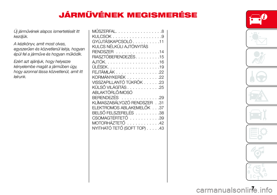 Abarth 124 Spider 2016  Kezelési és karbantartási útmutató (in Hungarian) JÁRMŰVÉNEK MEGISMERÉSE
Új járművének alapos ismertetését itt
kezdjük.
A kézikönyv, amit most olvas,
egyszerűen és közvetlenül leírja, hogyan
épül fel a járműve és hogyan működ