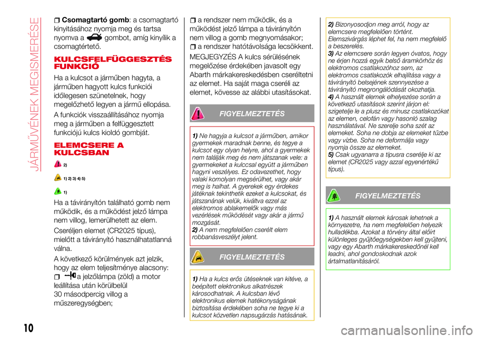 Abarth 124 Spider 2017 Kezelési és karbantartási útmutató (in Hungarian) Csomagtartó gomb: a csomagtartó
kinyitásához nyomja meg és tartsa
nyomva a
gombot, amíg kinyílik a
csomagtértető.
KULCSFELFÜGGESZTÉS
FUNKCIÓ
Ha a kulcsot a járműben hagyta, a
járműben Abarth 124 Spider 2017 Kezelési és karbantartási útmutató (in Hungarian) Csomagtartó gomb: a csomagtartó
kinyitásához nyomja meg és tartsa
nyomva a
gombot, amíg kinyílik a
csomagtértető.
KULCSFELFÜGGESZTÉS
FUNKCIÓ
Ha a kulcsot a járműben hagyta, a
járműben