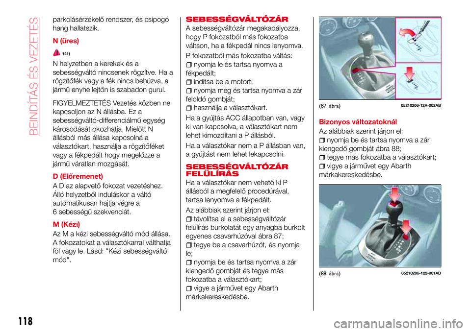 Abarth 124 Spider 2017 Kezelési és karbantartási útmutató (in Hungarian) parkolásérzékelő rendszer, és csipogó
hang hallatszik.
N (üres)
141)
N helyzetben a kerekek és a
sebességváltó nincsenek rögzítve. Ha a
rögzítőfék vagy a fék nincs behúzva, a
járm Abarth 124 Spider 2017 Kezelési és karbantartási útmutató (in Hungarian) parkolásérzékelő rendszer, és csipogó
hang hallatszik.
N (üres)
141)
N helyzetben a kerekek és a
sebességváltó nincsenek rögzítve. Ha a
rögzítőfék vagy a fék nincs behúzva, a
járm