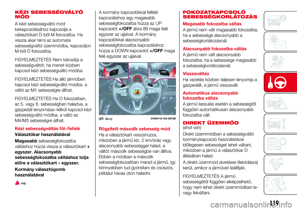 Abarth 124 Spider 2017 Kezelési és karbantartási útmutató (in Hungarian) KÉZI SEBESSÉGVÁLTÓ
MÓD
A kézi sebességváltó mód
bekapcsolásához kapcsolja a
választókart D-ből M fokozatba. Ha
vissza akar térni az automata
sebességváltó üzemmódba, kapcsoljon
M- Abarth 124 Spider 2017 Kezelési és karbantartási útmutató (in Hungarian) KÉZI SEBESSÉGVÁLTÓ
MÓD
A kézi sebességváltó mód
bekapcsolásához kapcsolja a
választókart D-ből M fokozatba. Ha
vissza akar térni az automata
sebességváltó üzemmódba, kapcsoljon
M-
