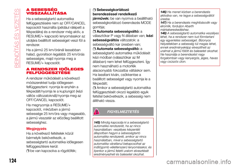 Abarth 124 Spider 2017 Kezelési és karbantartási útmutató (in Hungarian) A SEBESSÉG
VISSZAÁLLÍTÁSA
Ha a sebességtartó automatika
felfüggesztésére nem az OFF/CANCEL
kapcsolót használta (például rálépett a
fékpedálra) és a rendszer még aktív, a
RESUME/+ k Abarth 124 Spider 2017 Kezelési és karbantartási útmutató (in Hungarian) A SEBESSÉG
VISSZAÁLLÍTÁSA
Ha a sebességtartó automatika
felfüggesztésére nem az OFF/CANCEL
kapcsolót használta (például rálépett a
fékpedálra) és a rendszer még aktív, a
RESUME/+ k