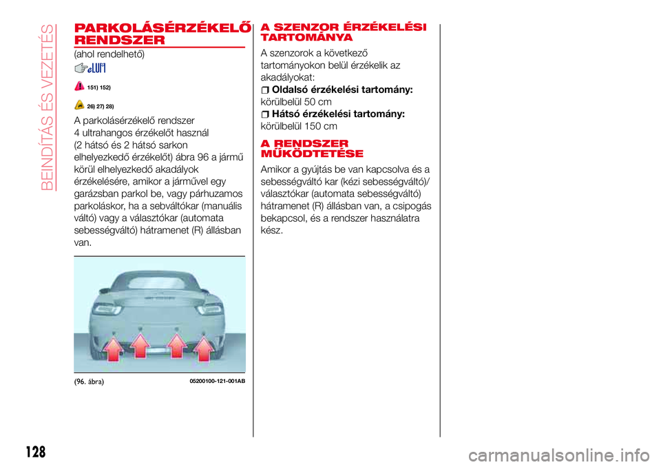 Abarth 124 Spider 2017 Kezelési és karbantartási útmutató (in Hungarian) PARKOLÁSÉRZÉKELŐ
RENDSZER
(ahol rendelhető)
151) 152)
26) 27) 28)
A parkolásérzékelő rendszer
4 ultrahangos érzékelőt használ
(2 hátsó és 2 hátsó sarkon
elhelyezkedő érzékelőt) Abarth 124 Spider 2017 Kezelési és karbantartási útmutató (in Hungarian) PARKOLÁSÉRZÉKELŐ
RENDSZER
(ahol rendelhető)
151) 152)
26) 27) 28)
A parkolásérzékelő rendszer
4 ultrahangos érzékelőt használ
(2 hátsó és 2 hátsó sarkon
elhelyezkedő érzékelőt)