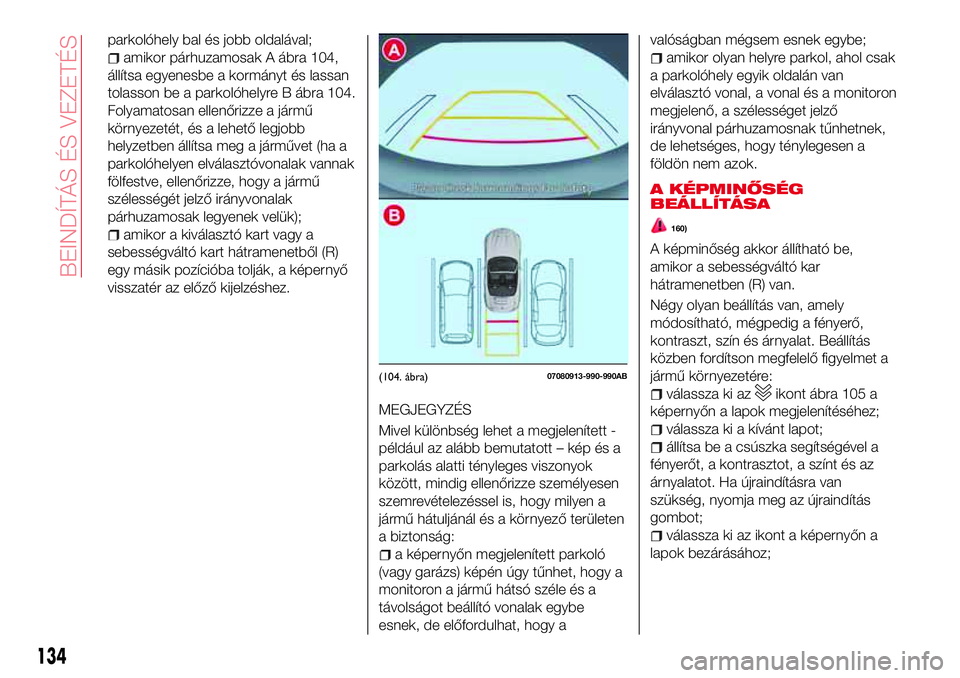 Abarth 124 Spider 2017 Kezelési és karbantartási útmutató (in Hungarian) parkolóhely bal és jobb oldalával;
amikor párhuzamosak A ábra 104,
állítsa egyenesbe a kormányt és lassan
tolasson be a parkolóhelyre B ábra 104.
Folyamatosan ellenőrizze a jármű
környe Abarth 124 Spider 2017 Kezelési és karbantartási útmutató (in Hungarian) parkolóhely bal és jobb oldalával;
amikor párhuzamosak A ábra 104,
állítsa egyenesbe a kormányt és lassan
tolasson be a parkolóhelyre B ábra 104.
Folyamatosan ellenőrizze a jármű
környe