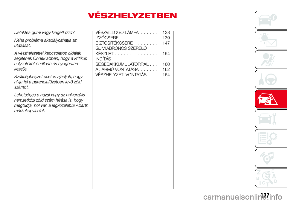 Abarth 124 Spider 2017 Kezelési és karbantartási útmutató (in Hungarian) VÉSZHELYZETBEN
Defektes gumi vagy kiégett izzó?
Néha probléma akadályozhatja az
utazását.
A vészhelyzettel kapcsolatos oldalak
segítenek Önnek abban, hogy a kritikus
helyzeteket önállóan Abarth 124 Spider 2017 Kezelési és karbantartási útmutató (in Hungarian) VÉSZHELYZETBEN
Defektes gumi vagy kiégett izzó?
Néha probléma akadályozhatja az
utazását.
A vészhelyzettel kapcsolatos oldalak
segítenek Önnek abban, hogy a kritikus
helyzeteket önállóan