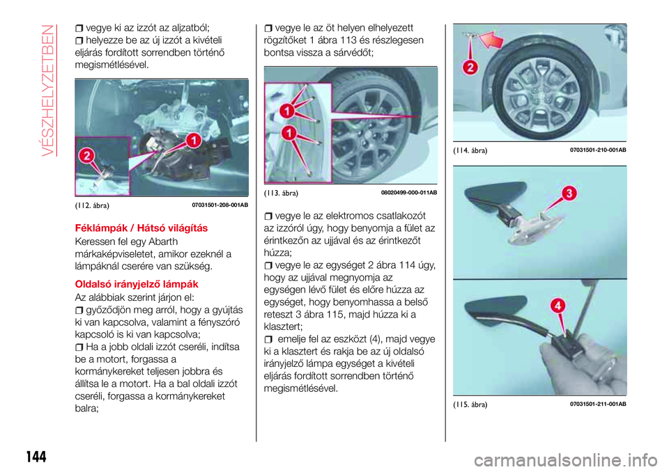 Abarth 124 Spider 2017 Kezelési és karbantartási útmutató (in Hungarian) vegye ki az izzót az aljzatból;
helyezze be az új izzót a kivételi
eljárás fordított sorrendben történő
megismétlésével.
Féklámpák / Hátsó világítás
Keressen fel egy Abarth
márk Abarth 124 Spider 2017 Kezelési és karbantartási útmutató (in Hungarian) vegye ki az izzót az aljzatból;
helyezze be az új izzót a kivételi
eljárás fordított sorrendben történő
megismétlésével.
Féklámpák / Hátsó világítás
Keressen fel egy Abarth
márk
