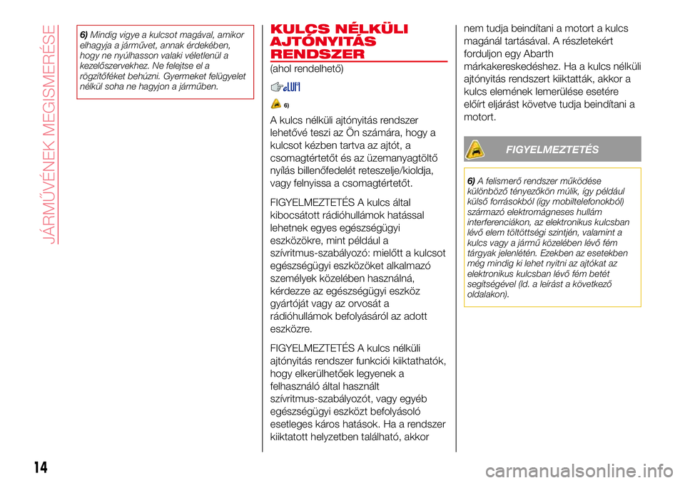 Abarth 124 Spider 2017 Kezelési és karbantartási útmutató (in Hungarian) 6)Mindig vigye a kulcsot magával, amikor
elhagyja a járművet, annak érdekében,
hogy ne nyúlhasson valaki véletlenül a
kezelőszervekhez. Ne felejtse el a
rögzítőféket behúzni. Gyermeket f Abarth 124 Spider 2017 Kezelési és karbantartási útmutató (in Hungarian) 6)Mindig vigye a kulcsot magával, amikor
elhagyja a járművet, annak érdekében,
hogy ne nyúlhasson valaki véletlenül a
kezelőszervekhez. Ne felejtse el a
rögzítőféket behúzni. Gyermeket f