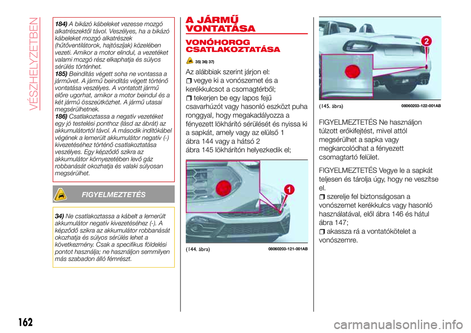 Abarth 124 Spider 2017 Kezelési és karbantartási útmutató (in Hungarian) 184)A bikázó kábeleket vezesse mozgó
alkatrészektől távol. Veszélyes, ha a bikázó
kábeleket mozgó alkatrészek
(hűtőventilátorok, hajtószíjak) közelében
vezeti. Amikor a motor elind Abarth 124 Spider 2017 Kezelési és karbantartási útmutató (in Hungarian) 184)A bikázó kábeleket vezesse mozgó
alkatrészektől távol. Veszélyes, ha a bikázó
kábeleket mozgó alkatrészek
(hűtőventilátorok, hajtószíjak) közelében
vezeti. Amikor a motor elind