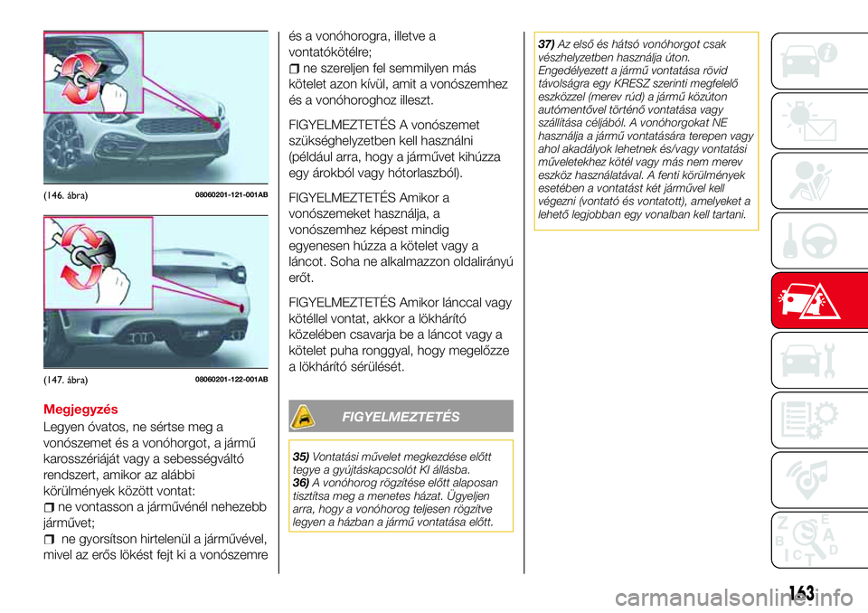 Abarth 124 Spider 2017 Kezelési és karbantartási útmutató (in Hungarian) Megjegyzés
Legyen óvatos, ne sértse meg a
vonószemet és a vonóhorgot, a jármű
karosszériáját vagy a sebességváltó
rendszert, amikor az alábbi
körülmények között vontat:
ne vontasso Abarth 124 Spider 2017 Kezelési és karbantartási útmutató (in Hungarian) Megjegyzés
Legyen óvatos, ne sértse meg a
vonószemet és a vonóhorgot, a jármű
karosszériáját vagy a sebességváltó
rendszert, amikor az alábbi
körülmények között vontat:
ne vontasso