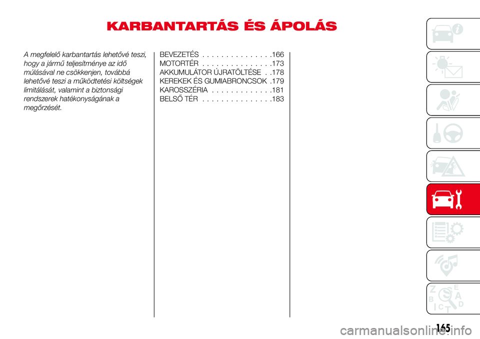 Abarth 124 Spider 2017 Kezelési és karbantartási útmutató (in Hungarian) KARBANTARTÁS ÉS ÁPOLÁS
A megfelelő karbantartás lehetővé teszi,
hogy a jármű teljesítménye az idő
múlásával ne csökkenjen, továbbá
lehetővé teszi a működtetési költségek
limi Abarth 124 Spider 2017 Kezelési és karbantartási útmutató (in Hungarian) KARBANTARTÁS ÉS ÁPOLÁS
A megfelelő karbantartás lehetővé teszi,
hogy a jármű teljesítménye az idő
múlásával ne csökkenjen, továbbá
lehetővé teszi a működtetési költségek
limi
