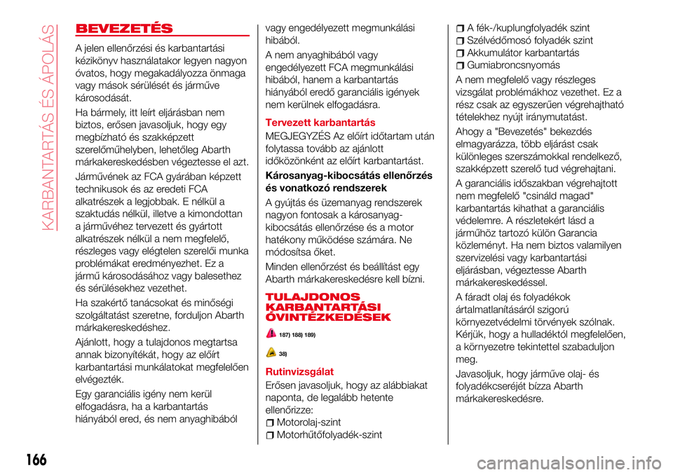 Abarth 124 Spider 2017 Kezelési és karbantartási útmutató (in Hungarian) BEVEZETÉS
A jelen ellenőrzési és karbantartási
kézikönyv használatakor legyen nagyon
óvatos, hogy megakadályozza önmaga
vagy mások sérülését és járműve
károsodását.
Ha bármely, Abarth 124 Spider 2017 Kezelési és karbantartási útmutató (in Hungarian) BEVEZETÉS
A jelen ellenőrzési és karbantartási
kézikönyv használatakor legyen nagyon
óvatos, hogy megakadályozza önmaga
vagy mások sérülését és járműve
károsodását.
Ha bármely,