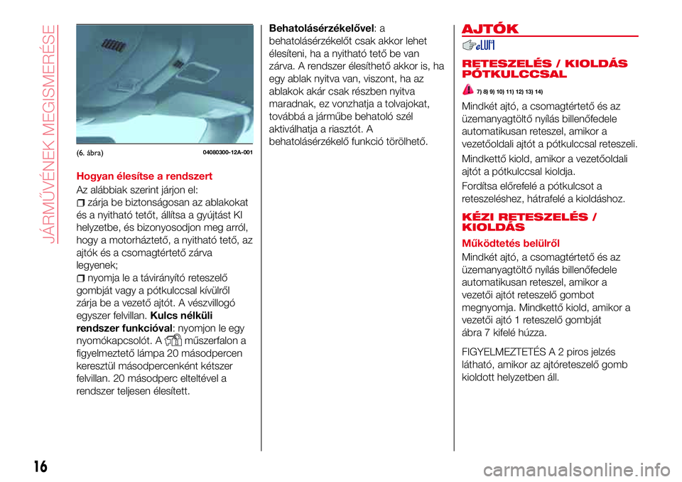 Abarth 124 Spider 2017 Kezelési és karbantartási útmutató (in Hungarian) Hogyan élesítse a rendszert
Az alábbiak szerint járjon el:
zárja be biztonságosan az ablakokat
és a nyitható tetőt, állítsa a gyújtást KI
helyzetbe, és bizonyosodjon meg arról,
hogy a m Abarth 124 Spider 2017 Kezelési és karbantartási útmutató (in Hungarian) Hogyan élesítse a rendszert
Az alábbiak szerint járjon el:
zárja be biztonságosan az ablakokat
és a nyitható tetőt, állítsa a gyújtást KI
helyzetbe, és bizonyosodjon meg arról,
hogy a m