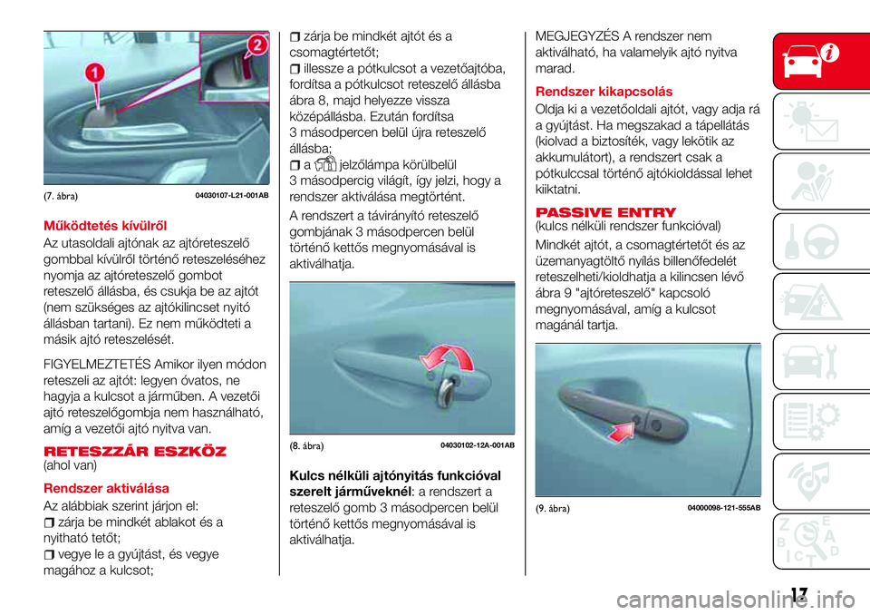 Abarth 124 Spider 2017 Kezelési és karbantartási útmutató (in Hungarian) Működtetés kívülről
Az utasoldali ajtónak az ajtóreteszelő
gombbal kívülről történő reteszeléséhez
nyomja az ajtóreteszelő gombot
reteszelő állásba, és csukja be az ajtót
(nem Abarth 124 Spider 2017 Kezelési és karbantartási útmutató (in Hungarian) Működtetés kívülről
Az utasoldali ajtónak az ajtóreteszelő
gombbal kívülről történő reteszeléséhez
nyomja az ajtóreteszelő gombot
reteszelő állásba, és csukja be az ajtót
(nem
