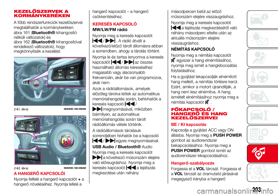 Abarth 124 Spider 2017 Kezelési és karbantartási útmutató (in Hungarian) KEZELŐSZERVEK A
KORMÁNYKERÉKEN
A HANGERŐ KAPCSOLÓI
Nyomja felfelé a hangerő kapcsolót+a
hangerő növeléséhez. Nyomja lefelé ahangerő kapcsolót – a hangerő
csökkentéséhez.
KERESÉS Abarth 124 Spider 2017 Kezelési és karbantartási útmutató (in Hungarian) KEZELŐSZERVEK A
KORMÁNYKERÉKEN
A HANGERŐ KAPCSOLÓI
Nyomja felfelé a hangerő kapcsolót+a
hangerő növeléséhez. Nyomja lefelé ahangerő kapcsolót – a hangerő
csökkentéséhez.
KERESÉS