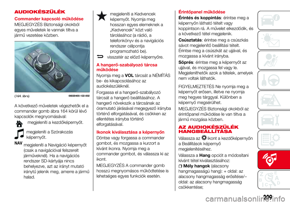 Abarth 124 Spider 2017 Kezelési és karbantartási útmutató (in Hungarian) AUDIOKÉSZÜLÉK
Commander kapcsoló működése
MEGJEGYZÉS Biztonsági okokból
egyes műveletek le vannak tiltva a
jármű vezetése közben.
A következő műveletek végezhetők el a
commander go Abarth 124 Spider 2017 Kezelési és karbantartási útmutató (in Hungarian) AUDIOKÉSZÜLÉK
Commander kapcsoló működése
MEGJEGYZÉS Biztonsági okokból
egyes műveletek le vannak tiltva a
jármű vezetése közben.
A következő műveletek végezhetők el a
commander go