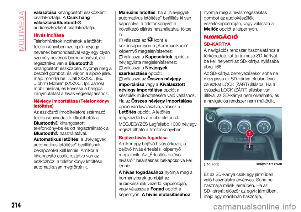 Abarth 124 Spider 2017 Kezelési és karbantartási útmutató (in Hungarian) választásakihangosított eszközként
csatlakoztatja. ACsak hang
választása
Bluetooth®
audioeszközként csatlakoztatja.
Hívás indítása
Telefonhívások indíthatók a letöltött
telefonkön Abarth 124 Spider 2017 Kezelési és karbantartási útmutató (in Hungarian) választásakihangosított eszközként
csatlakoztatja. ACsak hang
választása
Bluetooth®
audioeszközként csatlakoztatja.
Hívás indítása
Telefonhívások indíthatók a letöltött
telefonkön