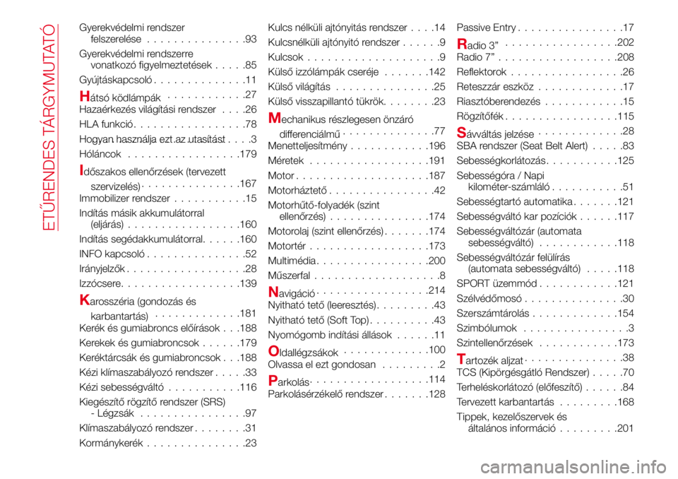 Abarth 124 Spider 2017 Kezelési és karbantartási útmutató (in Hungarian) Gyerekvédelmi rendszer
felszerelése...............93
Gyerekvédelmi rendszerre
vonatkozó figyelmeztetések.....85
Gyújtáskapcsoló..............11
Hátsó ködlámpák............27
Hazaérkezés Abarth 124 Spider 2017 Kezelési és karbantartási útmutató (in Hungarian) Gyerekvédelmi rendszer
felszerelése...............93
Gyerekvédelmi rendszerre
vonatkozó figyelmeztetések.....85
Gyújtáskapcsoló..............11
Hátsó ködlámpák............27
Hazaérkezés