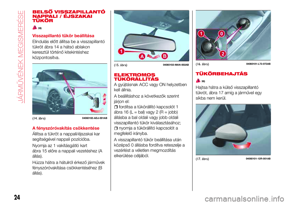 Abarth 124 Spider 2017 Kezelési és karbantartási útmutató (in Hungarian) BELSŐ VISSZAPILLANTÓ
NAPPALI / ÉJSZAKAI
TÜKÖR
39)
Visszapillantó tükör beállítása
Elindulás előtt állítsa be a visszapillantó
tükröt ábra 14 a hátsó ablakon
keresztül történő Abarth 124 Spider 2017 Kezelési és karbantartási útmutató (in Hungarian) BELSŐ VISSZAPILLANTÓ
NAPPALI / ÉJSZAKAI
TÜKÖR
39)
Visszapillantó tükör beállítása
Elindulás előtt állítsa be a visszapillantó
tükröt ábra 14 a hátsó ablakon
keresztül történő