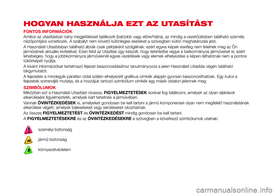 Abarth 124 Spider 2017  Kezelési és karbantartási útmutató (in Hungarian) HOGYAN HASZNÁLJA EZT AZ UTASÍTÁST
FONTOS INFORMÁCIÓK
Amikor az utasításban irány megjelöléssel találkozik (bal/jobb vagy előre/hátra), az mindig a vezetőülésben található személy
n