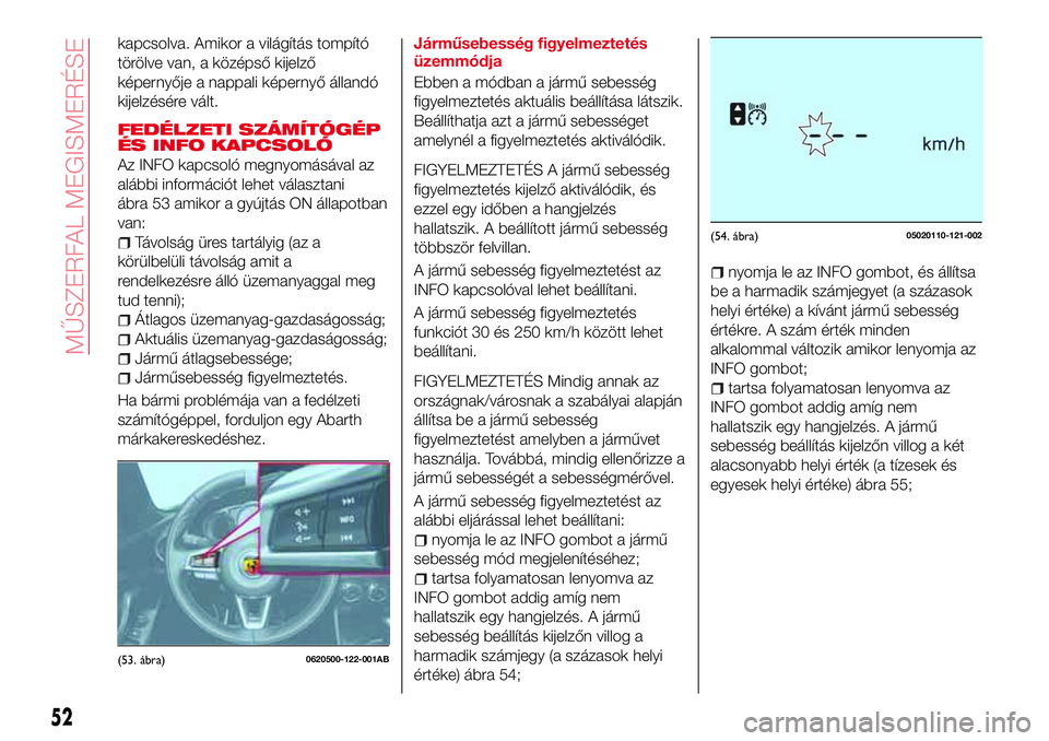 Abarth 124 Spider 2017 Kezelési és karbantartási útmutató (in Hungarian) kapcsolva. Amikor a világítás tompító
törölve van, a középső kijelző
képernyője a nappali képernyő állandó
kijelzésére vált.
FEDÉLZETI SZÁMÍTÓGÉP
ÉS INFO KAPCSOLÓ
Az INFO ka Abarth 124 Spider 2017 Kezelési és karbantartási útmutató (in Hungarian) kapcsolva. Amikor a világítás tompító
törölve van, a középső kijelző
képernyője a nappali képernyő állandó
kijelzésére vált.
FEDÉLZETI SZÁMÍTÓGÉP
ÉS INFO KAPCSOLÓ
Az INFO ka