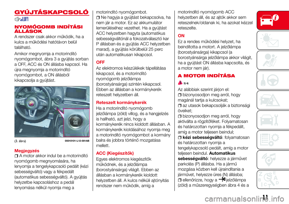Abarth 124 Spider 2018  Kezelési és karbantartási útmutató (in Hungarian) GYÚJTÁSKAPCSOLÓ
NYOMÓGOMB INDÍTÁSI
ÁLLÁSOK
A rendszer csak akkor működik, ha a
kulcs a működési hatótávon belül
található.
Amikor megnyomja a motorindító
nyomógombot, ábra 3 a gy