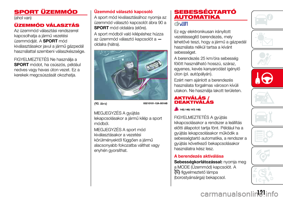 Abarth 124 Spider 2018  Kezelési és karbantartási útmutató (in Hungarian) SPORT ÜZEMMÓD
(ahol van)
ÜZEMMÓD VÁLASZTÁS
Az üzemmód választási rendszerrel
kapcsolhatja a jármű vezetési
üzemmódját. ASPORTmód
kiválasztásakor javul a jármű gázpedál
használa