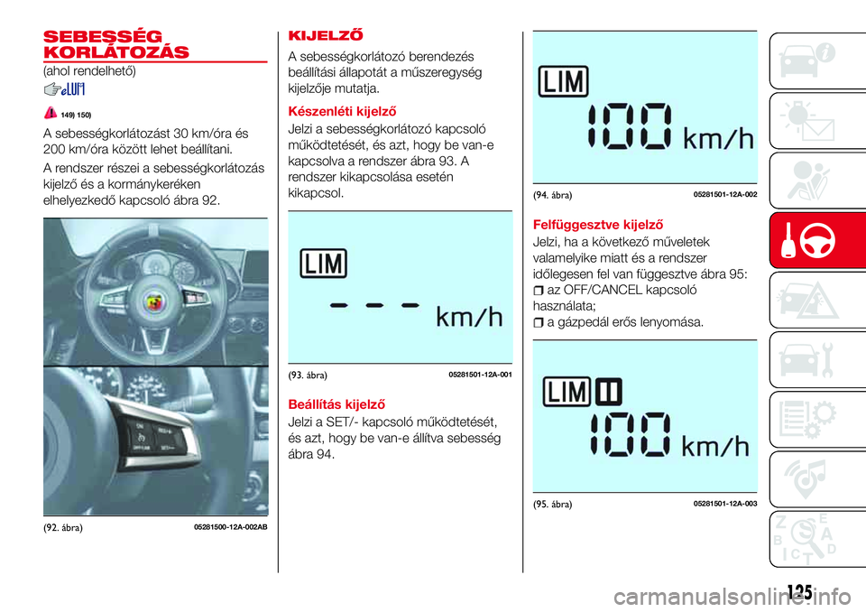 Abarth 124 Spider 2018  Kezelési és karbantartási útmutató (in Hungarian) SEBESSÉG
KORLÁTOZÁS
(ahol rendelhető)
149) 150)
A sebességkorlátozást 30 km/óra és
200 km/óra között lehet beállítani.
A rendszer részei a sebességkorlátozás
kijelző és a kormányk