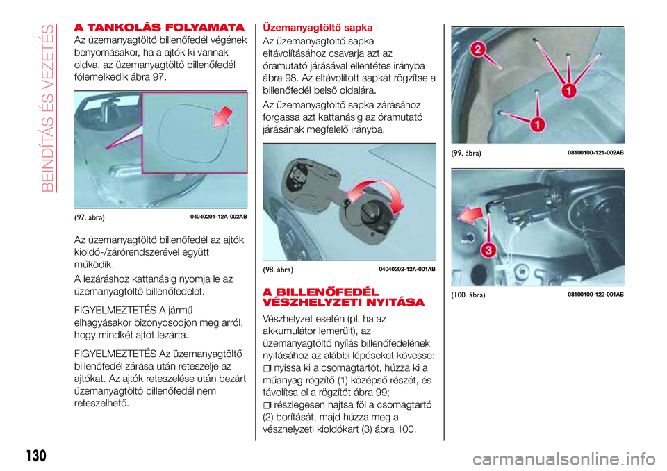 Abarth 124 Spider 2018 Kezelési és karbantartási útmutató (in Hungarian) A TANKOLÁS FOLYAMATA
Az üzemanyagtöltő billenőfedél végének
benyomásakor, ha a ajtók ki vannak
oldva, az üzemanyagtöltő billenőfedél
fölemelkedik ábra 97.
Az üzemanyagtöltő billen Abarth 124 Spider 2018 Kezelési és karbantartási útmutató (in Hungarian) A TANKOLÁS FOLYAMATA
Az üzemanyagtöltő billenőfedél végének
benyomásakor, ha a ajtók ki vannak
oldva, az üzemanyagtöltő billenőfedél
fölemelkedik ábra 97.
Az üzemanyagtöltő billen