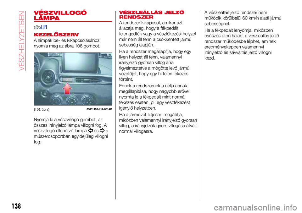 Abarth 124 Spider 2018 Kezelési és karbantartási útmutató (in Hungarian) VÉSZVILLOGÓ
LÁMPA
KEZELŐSZERV
A lámpák be- és kikapcsolásához
nyomja meg az ábra 106 gombot.
Nyomja le a vészvillogó gombot, az
összes irányjelző lámpa villogni fog. A
vészvillogó el Abarth 124 Spider 2018 Kezelési és karbantartási útmutató (in Hungarian) VÉSZVILLOGÓ
LÁMPA
KEZELŐSZERV
A lámpák be- és kikapcsolásához
nyomja meg az ábra 106 gombot.
Nyomja le a vészvillogó gombot, az
összes irányjelző lámpa villogni fog. A
vészvillogó el