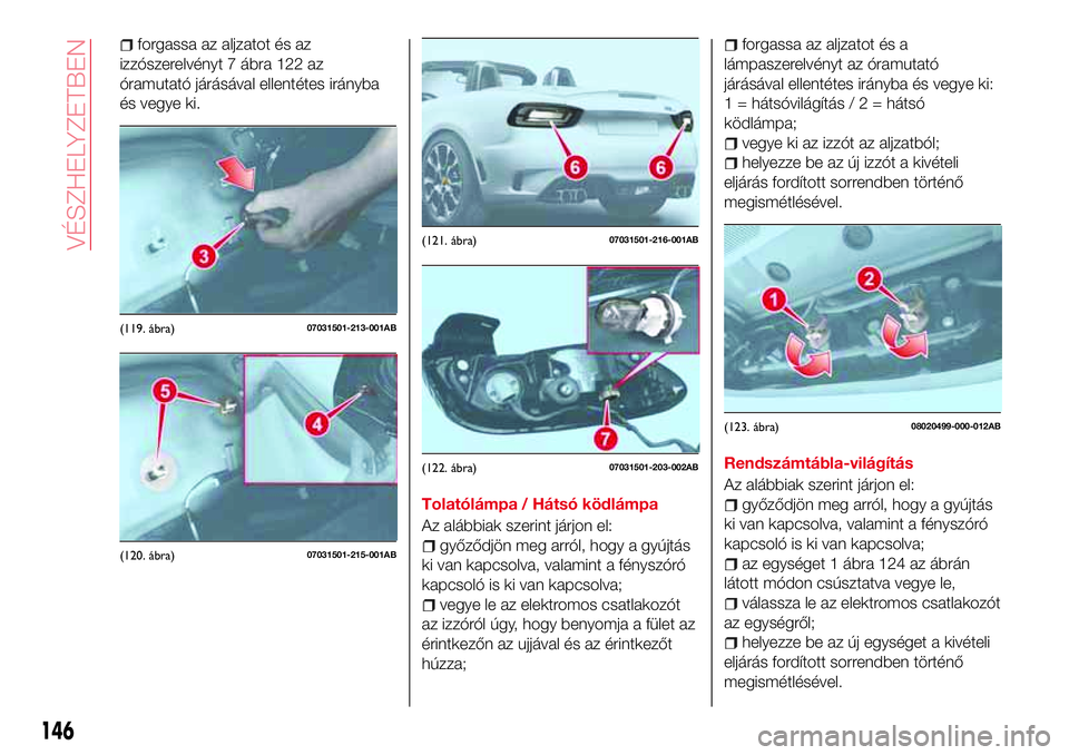 Abarth 124 Spider 2018 Kezelési és karbantartási útmutató (in Hungarian) forgassa az aljzatot és az
izzószerelvényt 7 ábra 122 az
óramutató járásával ellentétes irányba
és vegye ki.
Tolatólámpa / Hátsó ködlámpa
Az alábbiak szerint járjon el:
győződjö Abarth 124 Spider 2018 Kezelési és karbantartási útmutató (in Hungarian) forgassa az aljzatot és az
izzószerelvényt 7 ábra 122 az
óramutató járásával ellentétes irányba
és vegye ki.
Tolatólámpa / Hátsó ködlámpa
Az alábbiak szerint járjon el:
győződjö
