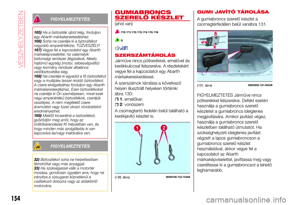 Abarth 124 Spider 2018 Kezelési és karbantartási útmutató (in Hungarian) FIGYELMEZTETÉS
165)Ha a biztosíték újból kiég, forduljon
egy Abarth márkakereskedéshez.
166)Soha ne cserélje ki a biztosítékot
nagyobb amperértékűre; TŰZVESZÉLY!
167)Vegye fel a kapcso Abarth 124 Spider 2018 Kezelési és karbantartási útmutató (in Hungarian) FIGYELMEZTETÉS
165)Ha a biztosíték újból kiég, forduljon
egy Abarth márkakereskedéshez.
166)Soha ne cserélje ki a biztosítékot
nagyobb amperértékűre; TŰZVESZÉLY!
167)Vegye fel a kapcso