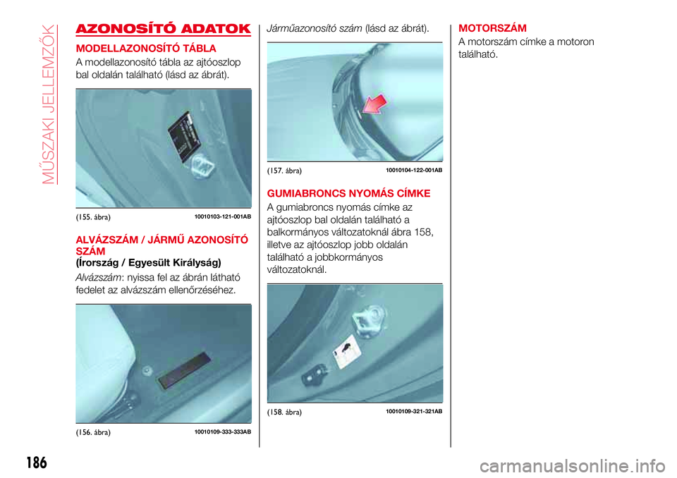 Abarth 124 Spider 2018  Kezelési és karbantartási útmutató (in Hungarian) AZONOSÍTÓ ADATOK
MODELLAZONOSÍTÓ TÁBLA
A modellazonosító tábla az ajtóoszlop
bal oldalán található (lásd az ábrát).
ALVÁZSZÁM / JÁRMŰ AZONOSÍTÓ
SZÁM
(Írország / Egyesült Kirá