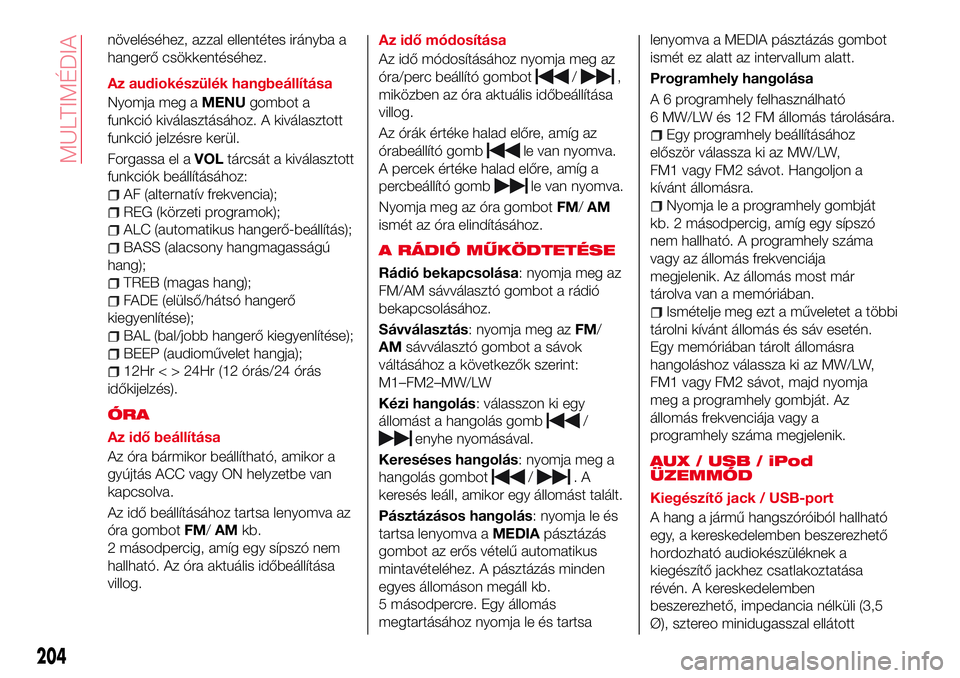 Abarth 124 Spider 2018  Kezelési és karbantartási útmutató (in Hungarian) növeléséhez, azzal ellentétes irányba a
hangerő csökkentéséhez.
Az audiokészülék hangbeállítása
Nyomja meg aMENUgombot a
funkció kiválasztásához. A kiválasztott
funkció jelzésre 